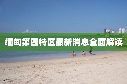 緬甸第四特區(qū)最新消息全面解讀