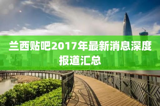 蘭西貼吧2017年最新消息深度報(bào)道匯總