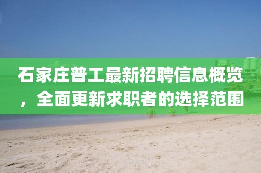 石家莊普工最新招聘信息概覽，全面更新求職者的選擇范圍
