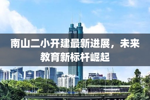 南山二小開建最新進(jìn)展，未來教育新標(biāo)桿崛起