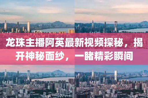 龍珠主播阿英最新視頻探秘，揭開神秘面紗，一睹精彩瞬間