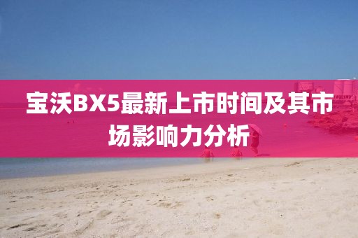 寶沃BX5最新上市時間及其市場影響力分析