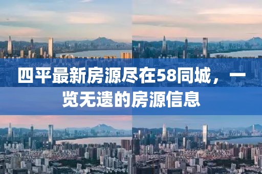 四平最新房源盡在58同城，一覽無遺的房源信息