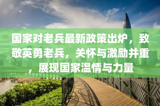 國家對(duì)老兵最新政策出爐，致敬英勇老兵，關(guān)懷與激勵(lì)并重，展現(xiàn)國家溫情與力量