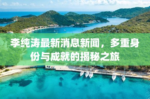 李純濤最新消息新聞，多重身份與成就的揭秘之旅
