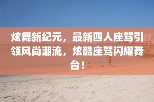 炫舞新紀(jì)元，最新四人座駕引領(lǐng)風(fēng)尚潮流，炫酷座駕閃耀舞臺(tái)！