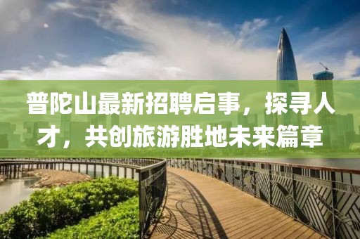 普陀山最新招聘啟事，探尋人才，共創(chuàng)旅游勝地未來(lái)篇章