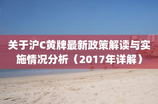 關(guān)于滬C黃牌最新政策解讀與實(shí)施情況分析（2017年詳解）