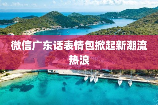 微信廣東話表情包掀起新潮流熱浪