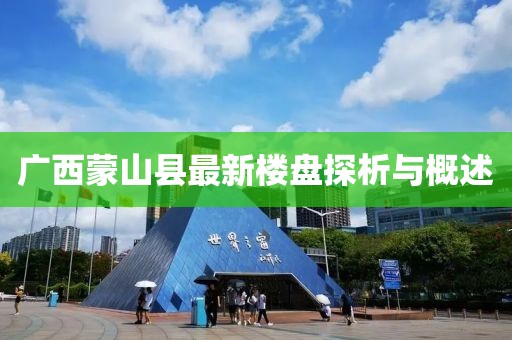 廣西蒙山縣最新樓盤探析與概述