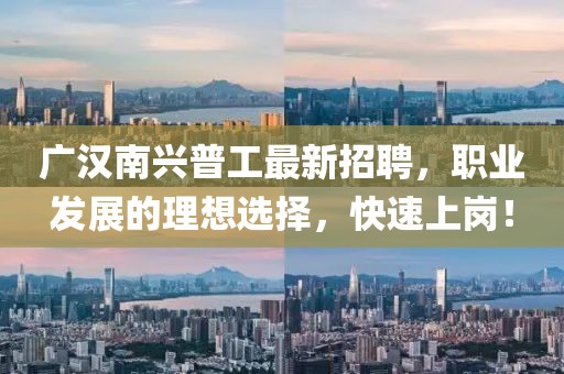 廣漢南興普工最新招聘，職業(yè)發(fā)展的理想選擇，快速上崗！