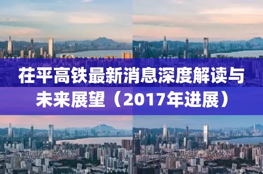 茌平高鐵最新消息深度解讀與未來展望（2017年進展）