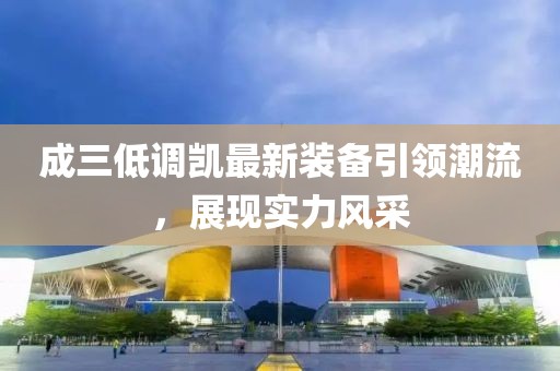 成三低調(diào)凱最新裝備引領(lǐng)潮流，展現(xiàn)實(shí)力風(fēng)采