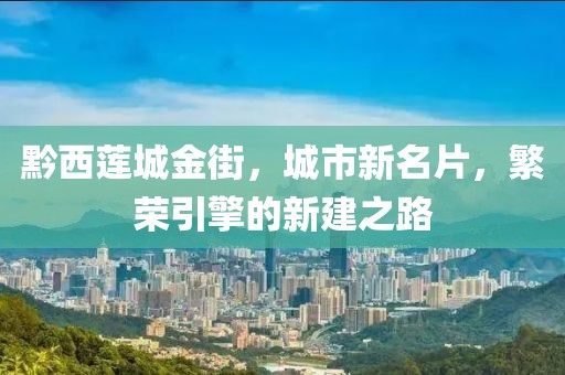 黔西蓮城金街，城市新名片，繁榮引擎的新建之路