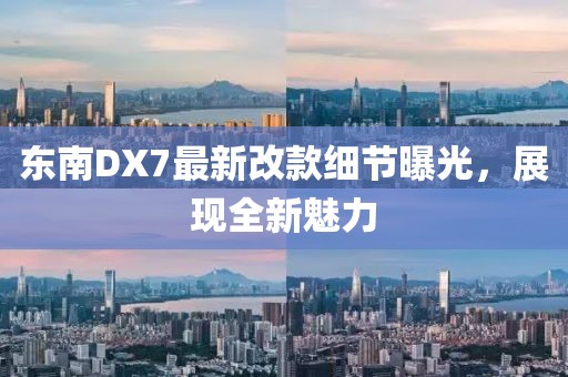 東南DX7最新改款細(xì)節(jié)曝光，展現(xiàn)全新魅力