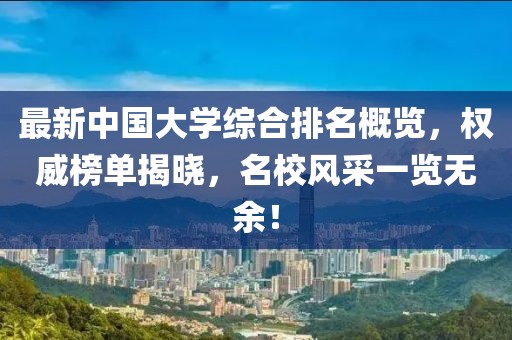 最新中國(guó)大學(xué)綜合排名概覽，權(quán)威榜單揭曉，名校風(fēng)采一覽無(wú)余！