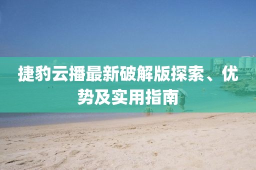 捷豹云播最新破解版探索、優(yōu)勢(shì)及實(shí)用指南