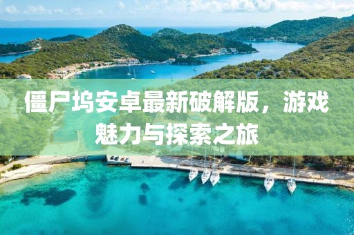 僵尸塢安卓最新破解版，游戲魅力與探索之旅
