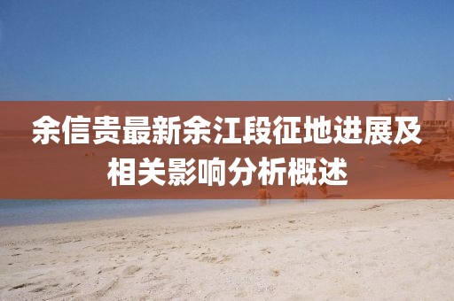余信貴最新余江段征地進(jìn)展及相關(guān)影響分析概述