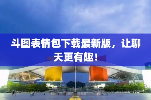 斗圖表情包下載最新版，讓聊天更有趣！