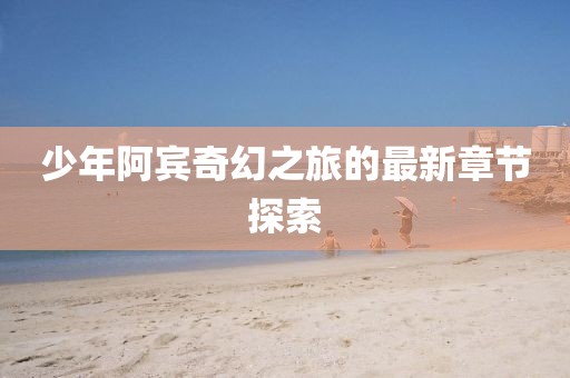 少年阿賓奇幻之旅的最新章節(jié)探索