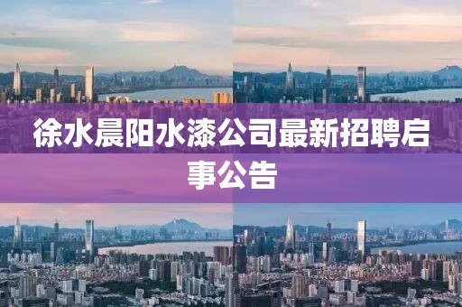 徐水晨陽水漆公司最新招聘啟事公告