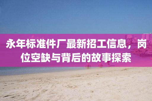 永年標準件廠最新招工信息，崗位空缺與背后的故事探索