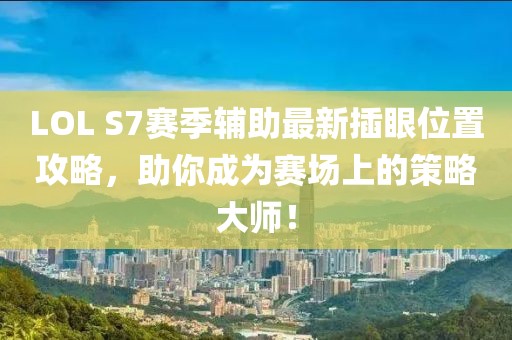 LOL S7賽季輔助最新插眼位置攻略，助你成為賽場(chǎng)上的策略大師！