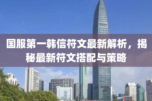 國服第一韓信符文最新解析，揭秘最新符文搭配與策略