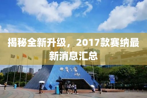 揭秘全新升級，2017款賽納最新消息匯總