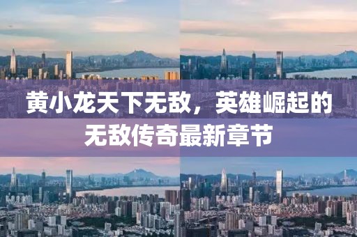 黃小龍?zhí)煜聼o敵，英雄崛起的無敵傳奇最新章節(jié)