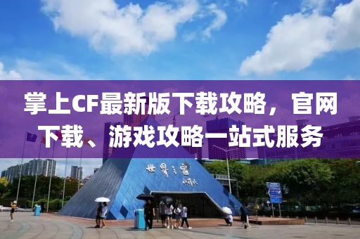 掌上CF最新版下載攻略，官網(wǎng)下載、游戲攻略一站式服務(wù)