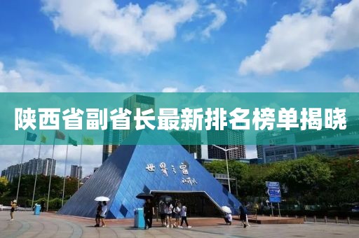 陜西省副省長最新排名榜單揭曉