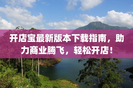 開店寶最新版本下載指南，助力商業(yè)騰飛，輕松開店！