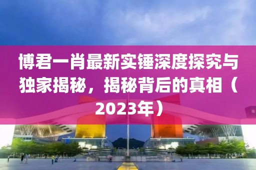 博君一肖最新實(shí)錘深度探究與獨(dú)家揭秘，揭秘背后的真相（2023年）