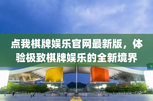 點(diǎn)我棋牌娛樂官網(wǎng)最新版，體驗(yàn)極致棋牌娛樂的全新境界