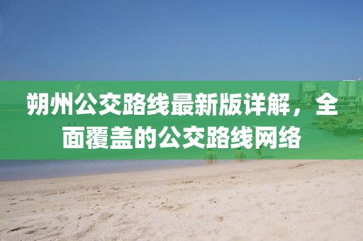 朔州公交路線最新版詳解，全面覆蓋的公交路線網(wǎng)絡(luò)