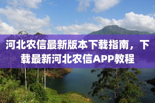 河北農(nóng)信最新版本下載指南，下載最新河北農(nóng)信APP教程