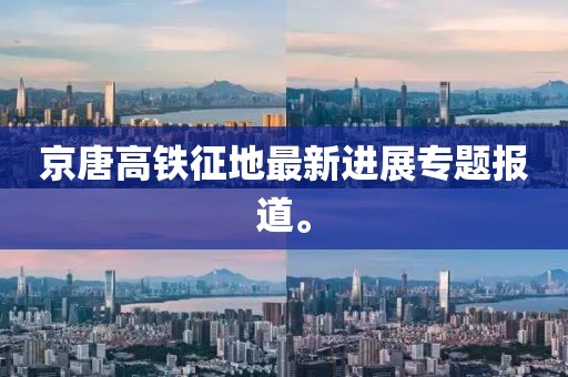 京唐高鐵征地最新進(jìn)展專題報(bào)道。