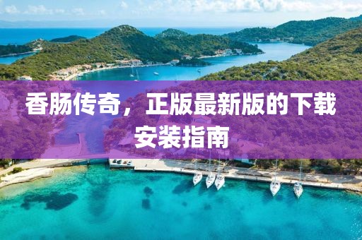 香腸傳奇，正版最新版的下載安裝指南