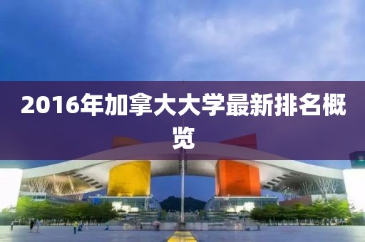 2016年加拿大大學(xué)最新排名概覽