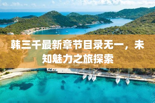 韓三千最新章節(jié)目錄無(wú)一，未知魅力之旅探索