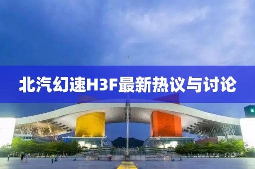 北汽幻速H3F最新熱議與討論