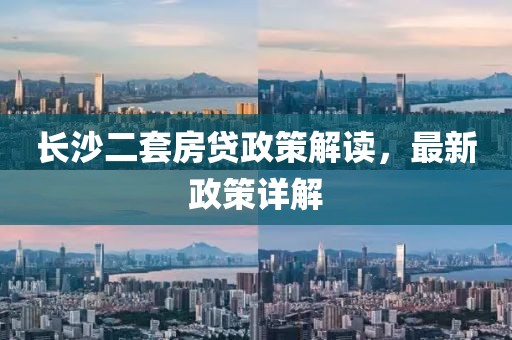 長(zhǎng)沙二套房貸政策解讀，最新政策詳解