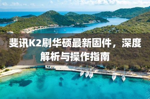 斐訊K2刷華碩最新固件，深度解析與操作指南