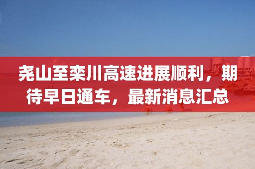 堯山至欒川高速進(jìn)展順利，期待早日通車，最新消息匯總