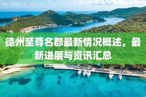 德州至尊名郡最新情況概述，最新進(jìn)展與資訊匯總