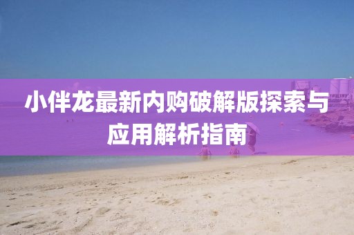 小伴龍最新內(nèi)購破解版探索與應用解析指南
