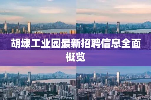胡埭工業(yè)園最新招聘信息全面概覽