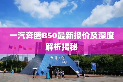 一汽奔騰B50最新報價及深度解析揭秘